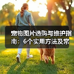 宠物图片选购与维护指南:6个实用方法及常见问题解析(图1) 宠物图片选购与维护指南:6个实用方法及常见问题解析(图1)