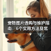 宠物图片选购与维护指南:6个实用方法及常见问题解析(图4) 宠物图片选购与维护指南:6个实用方法及常见问题解析(图4)