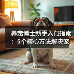 养宠博士新手入门指南:5个核心方法解决宠物健康问题(图2) 养宠博士新手入门指南:5个核心方法解决宠物健康问题(图2)