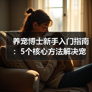 养宠博士新手入门指南:5个核心方法解决宠物健康问题(图3) 养宠博士新手入门指南:5个核心方法解决宠物健康问题(图3)