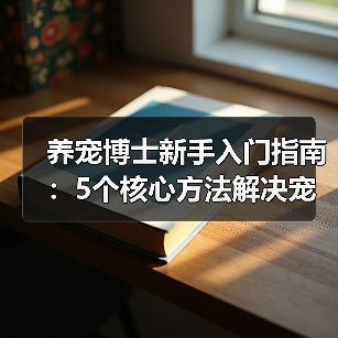 养宠博士新手入门指南:5个核心方法解决宠物健康问题(图4) 养宠博士新手入门指南:5个核心方法解决宠物健康问题(图4)