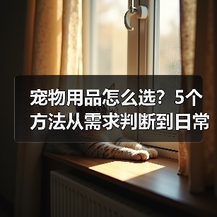 宠物用品怎么选?5个方法从需求判断到日常维护(图1) 宠物用品怎么选?5个方法从需求判断到日常维护(图1)