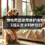 宠物用品使用维护指南：5招从需求判断到日常保养（图2）