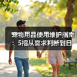 宠物用品使用维护指南：5招从需求判断到日常保养（图3）