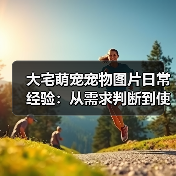 大宅萌宠宠物图片日常经验:从需求判断到使用维护宝典(图1) 大宅萌宠宠物图片日常经验:从需求判断到使用维护宝典(图1)