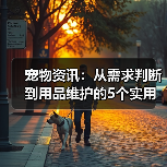 宠物资讯:从需求判断到用品维护的5个实用方法(图2) 宠物资讯:从需求判断到用品维护的5个实用方法(图2)