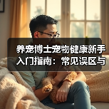 养宠博士宠物健康新手入门指南:常见误区与解决方案(图2) 养宠博士宠物健康新手入门指南:常见误区与解决方案(图2)
