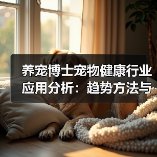 养宠博士宠物健康行业应用分析:趋势方法与服务建议(图3) 养宠博士宠物健康行业应用分析:趋势方法与服务建议(图3)