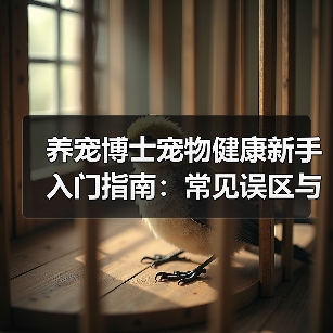 养宠博士宠物健康新手入门指南:常见误区与核心方法(图1) 养宠博士宠物健康新手入门指南:常见误区与核心方法(图1)