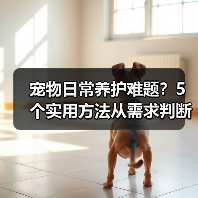 宠物日常养护难题?5个实用方法从需求判断到使用维护(图3) 宠物日常养护难题?5个实用方法从需求判断到使用维护(图3)