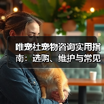 唯宠社宠物咨询实用指南:选购、维护与常见问题解析2026(图3) 唯宠社宠物咨询实用指南:选购、维护与常见问题解析2026(图3)