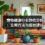 宠物健康行业趋势分析:实用方法与服务建议2026(图4) 宠物健康行业趋势分析:实用方法与服务建议2026(图4)