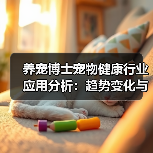 养宠博士宠物健康行业应用分析:趋势变化与实用方法(图1) 养宠博士宠物健康行业应用分析:趋势变化与实用方法(图1)