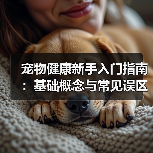 宠物健康新手入门指南:基础概念与常见误区解决方案(图1) 宠物健康新手入门指南:基础概念与常见误区解决方案(图1)