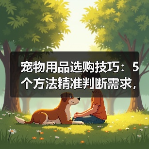 宠物用品选购技巧:5个方法精准判断需求,附日常维护指南(图1) 宠物用品选购技巧:5个方法精准判断需求,附日常维护指南(图1)