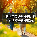 宠物用品选购技巧:5个方法精准判断需求,附日常维护指南(图3) 宠物用品选购技巧:5个方法精准判断需求,附日常维护指南(图3)