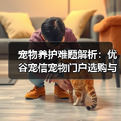 宠物养护难题解析:优谷宠信宠物门户选购与维护实用指南(图2) 宠物养护难题解析:优谷宠信宠物门户选购与维护实用指南(图2)