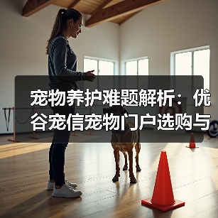 宠物养护难题解析:优谷宠信宠物门户选购与维护实用指南(图1) 宠物养护难题解析:优谷宠信宠物门户选购与维护实用指南(图1)