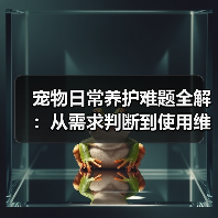 宠物日常养护难题全解:从需求判断到使用维护的实用经验(图2) 宠物日常养护难题全解:从需求判断到使用维护的实用经验(图2)