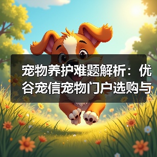 宠物养护难题解析:优谷宠信宠物门户选购与维护实用指南(图4) 宠物养护难题解析:优谷宠信宠物门户选购与维护实用指南(图4)