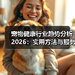 宠物健康行业趋势分析2026:实用方法与服务建议(图3) 宠物健康行业趋势分析2026:实用方法与服务建议(图3)