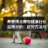 养宠博士宠物健康行业应用分析:趋势方法与服务指南(图4) 养宠博士宠物健康行业应用分析:趋势方法与服务指南(图4)