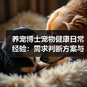养宠博士宠物健康日常经验:需求判断方案与避坑建议(图2) 养宠博士宠物健康日常经验:需求判断方案与避坑建议(图2)