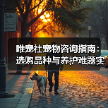 唯宠社宠物咨询指南:选购品种与养护难题实用5方法(图1) 唯宠社宠物咨询指南:选购品种与养护难题实用5方法(图1)