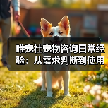 唯宠社宠物咨询日常经验:从需求判断到使用维护全攻略(图2) 唯宠社宠物咨询日常经验:从需求判断到使用维护全攻略(图2)