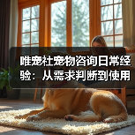 唯宠社宠物咨询日常经验:从需求判断到使用维护全攻略(图3) 唯宠社宠物咨询日常经验:从需求判断到使用维护全攻略(图3)