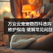 万安云宠宠物百科选购维护指南 破解常见问题解析(图2) 万安云宠宠物百科选购维护指南 破解常见问题解析(图2)
