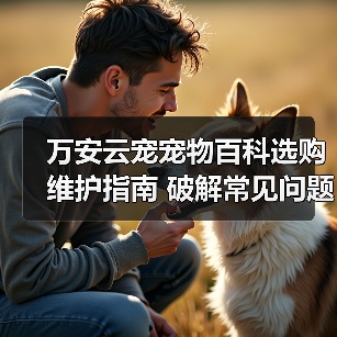 万安云宠宠物百科选购维护指南 破解常见问题解析(图4) 万安云宠宠物百科选购维护指南 破解常见问题解析(图4)