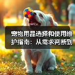 宠物用品选择和使用维护指南:从需求判断到保养全攻略(图2) 宠物用品选择和使用维护指南:从需求判断到保养全攻略(图2)