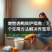 宠物选购维护指南:5个实用方法解决养宠常见问题(图3) 宠物选购维护指南:5个实用方法解决养宠常见问题(图3)