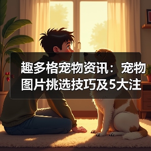 趣多格宠物资讯：宠物图片挑选技巧及5大注意事项（图1）