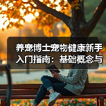 养宠博士宠物健康新手入门指南:基础概念与误区解析(图2) 养宠博士宠物健康新手入门指南:基础概念与误区解析(图2)