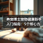 养宠博士宠物健康新手入门指南:5个核心方法避开误区(图2) 养宠博士宠物健康新手入门指南:5个核心方法避开误区(图2)