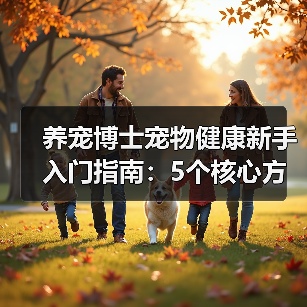 养宠博士宠物健康新手入门指南:5个核心方法避开误区(图1) 养宠博士宠物健康新手入门指南:5个核心方法避开误区(图1)