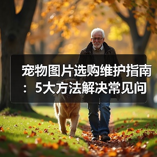宠物图片选购维护指南：5大方法解决常见问题（图2）