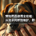 宠物用品使用全攻略:从需求判断到维护,新手必看(图1) 宠物用品使用全攻略:从需求判断到维护,新手必看(图1)