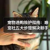 宠物选购维护指南：唯宠社五大步骤解决新手难题2026（图3）