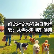 唯宠社宠物咨询日常经验:从需求判断到使用维护全攻略(图3) 唯宠社宠物咨询日常经验:从需求判断到使用维护全攻略(图3)