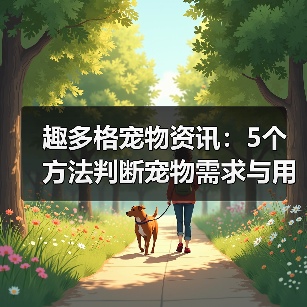 趣多格宠物资讯：5个方法判断宠物需求与用品维护技巧（图3）