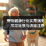 宠物健康行业实用指南:常见场景与选择注意事项(图2) 宠物健康行业实用指南:常见场景与选择注意事项(图2)
