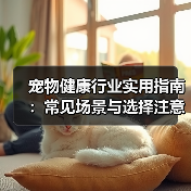 宠物健康行业实用指南:常见场景与选择注意事项(图4) 宠物健康行业实用指南:常见场景与选择注意事项(图4)