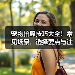 宠物拍照技巧大全!常见场景、选择要点与注意事项(图1) 宠物拍照技巧大全!常见场景、选择要点与注意事项(图1)