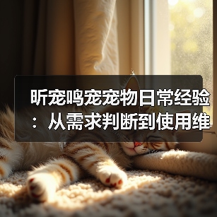 昕宠鸣宠宠物日常经验:从需求判断到使用维护指南(图4) 昕宠鸣宠宠物日常经验:从需求判断到使用维护指南(图4)