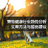 宠物健康行业趋势分析:实用方法与服务建议2026(图3) 宠物健康行业趋势分析:实用方法与服务建议2026(图3)